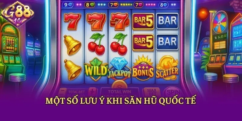 Một số lưu ý khi săn hũ quốc tế