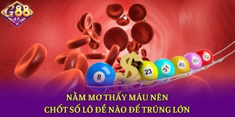 Nằm mơ thấy máu nên chốt số lô đề nào để trúng lớn
