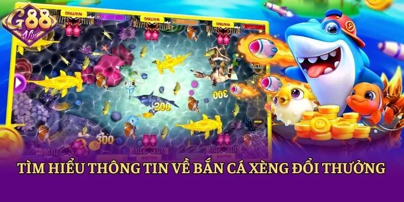 Tìm hiểu thông tin về bắn cá xèng đổi thưởng