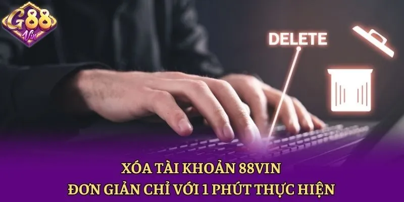 Xóa Tài Khoản 88vin: Đơn Giản Chỉ Với 1 Phút Thực Hiện